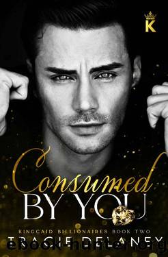 Consumed By You: An Enemies to Lovers Billionaire Romance (The Kingcaid Billionaires Book 2) by Tracie Delaney