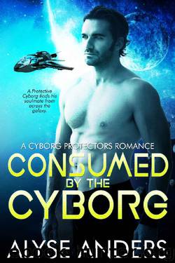 Consumed by the Cyborg (Cyborg Protectors Romance Book 1) by Alyse Anders