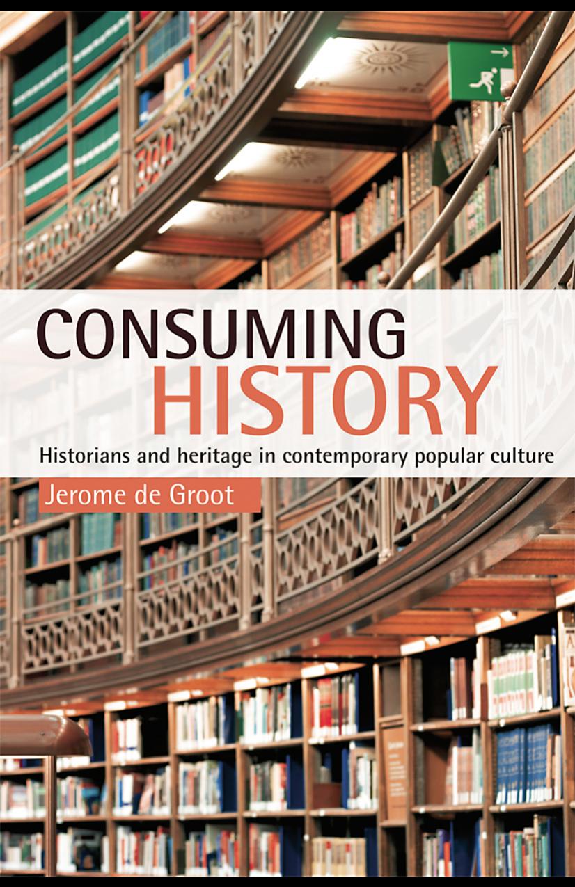 Consuming History: Historians and Heritage in Contemporary Popular Culture by Jerome de Groot