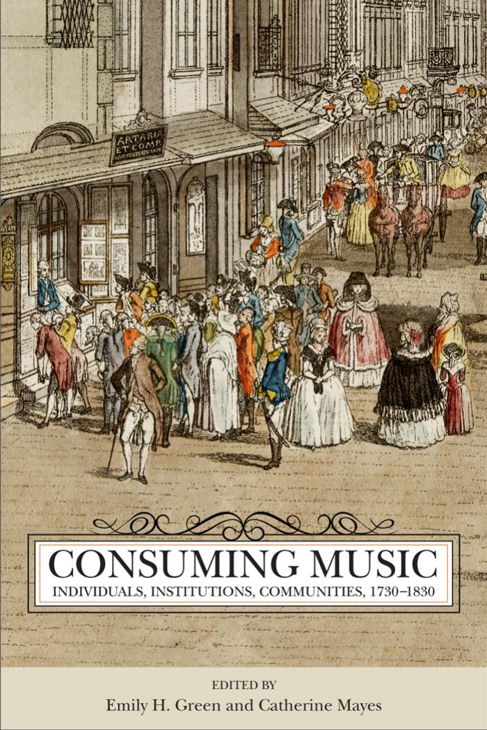 Consuming Music: Individuals, Institutions, Communities, 1730â1830 by Emily H. Green Catherine Mayes (eds.)