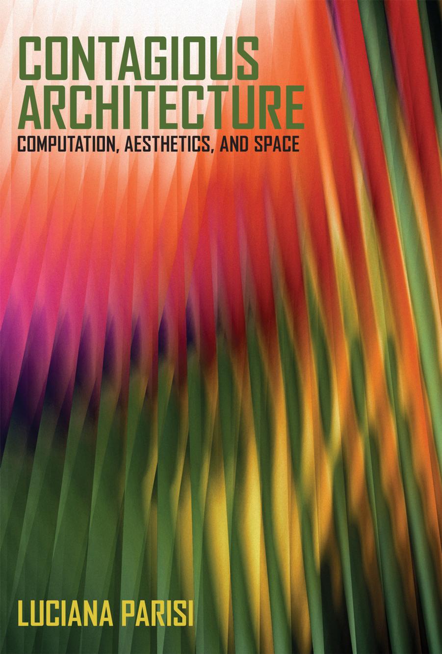 Contagious Architecture: Computation, Aesthetics, and Space by Luciana Parisi