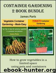 Container Gardening - 2 Book Bundle: Vegetable Container Gardening - Made Easy; Tomato Container Gardening - the Easy Way to Grow Tomatoes in a Small Space by James Paris