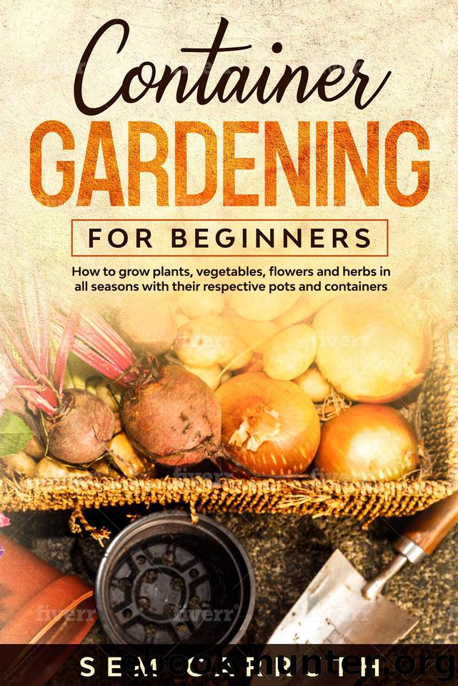 Container Gardening for Beginners: How to Grow Plants, Vegetables, Flowers and Herbs in All Season With Their Respective Pots and Containers by Carruth Sem