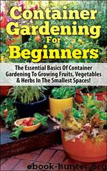Container Gardening for Beginners: The Essential Basics of Container Gardening to Growing Fruits, Vegetables & Herbs in the Smallest Spaces! by Lindsey Pylarinos & Container Gardening & Companion Gardening & Raised Bed Gardening & Greenhouse Gardening & Gardening & Gardening Guide