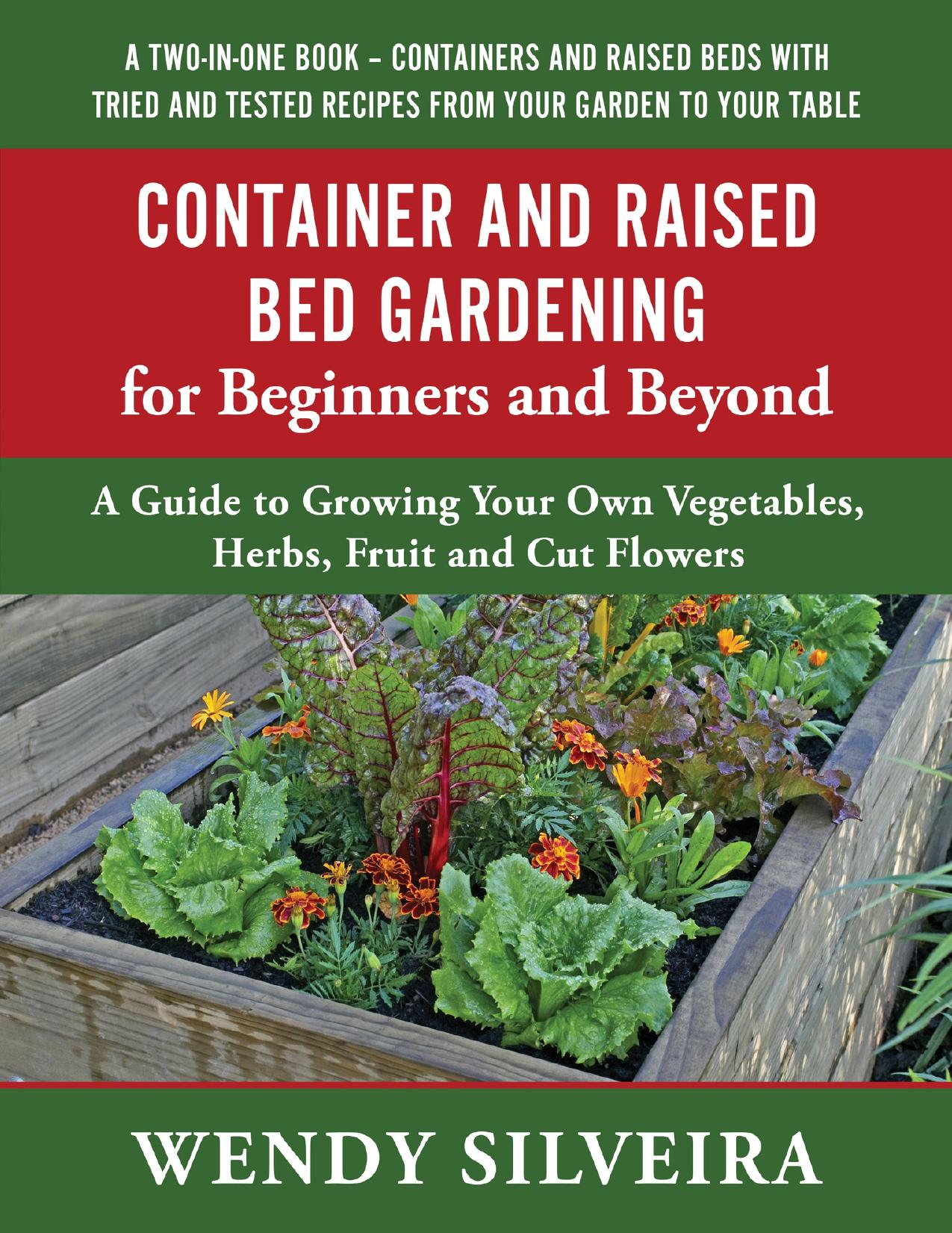 Container and Raised Bed Gardening for Beginners and Beyond: A Guide to Growing Your Own Vegetables, Herbs, Fruit and Cut Flowers by Silveira Wendy