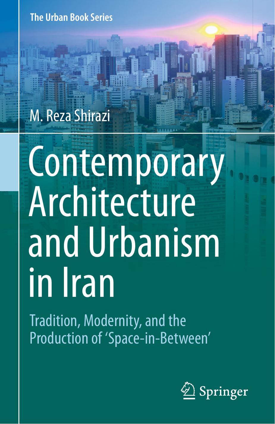 Contemporary Architecture and Urbanism in Iran: Tradition, Modernity, and the Production of 'Space-in-Between' by M. Reza Shirazi (auth.)