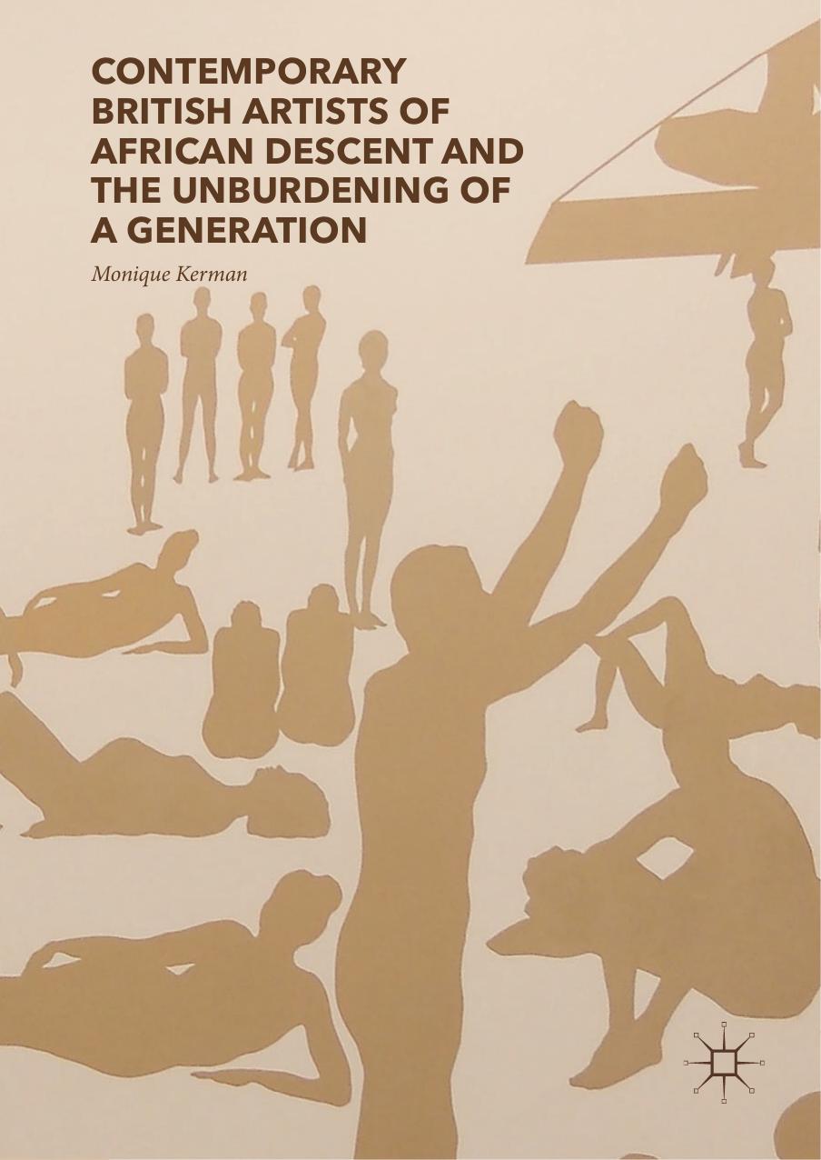 Contemporary British Artists of African Descent and the Unburdening of a Generation by Monique Kerman (auth.)