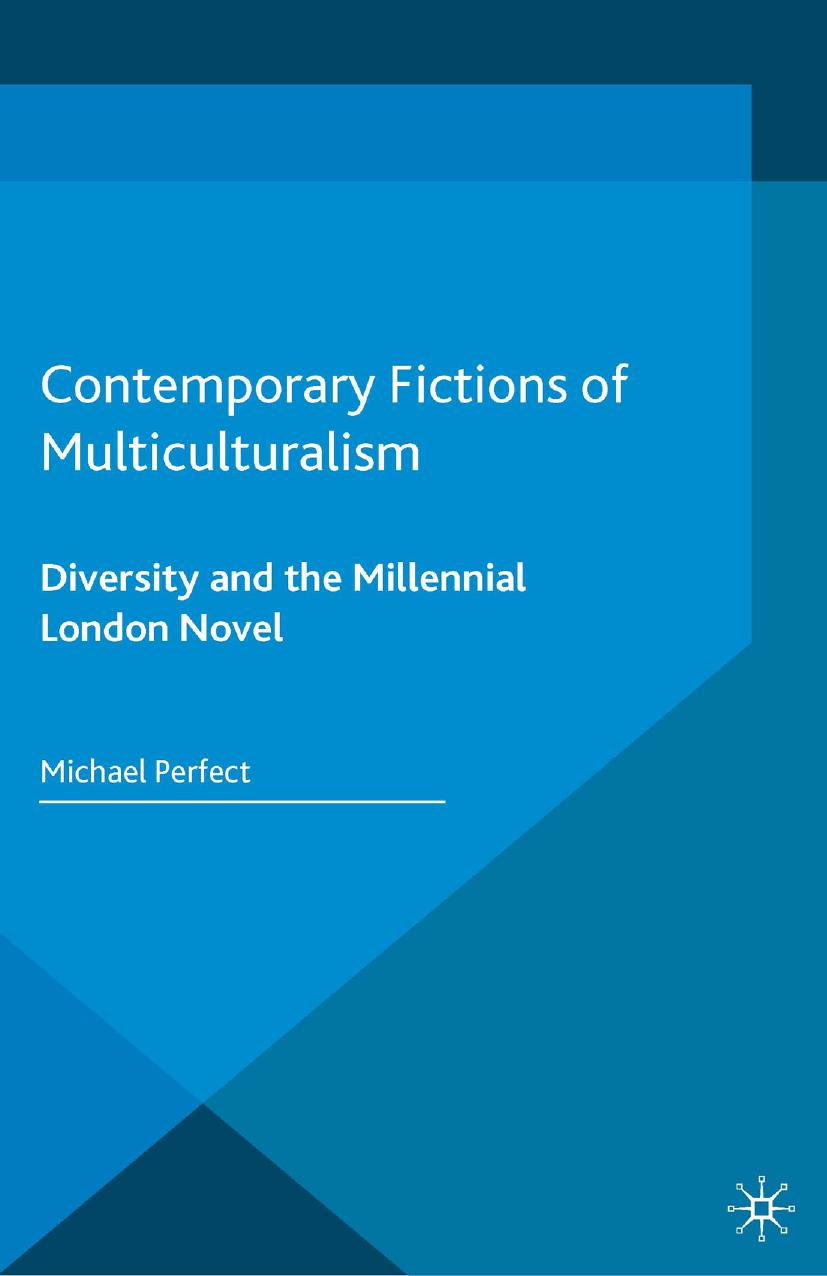 Contemporary Fictions of Multiculturalism: Diversity and the Millennial London Novel by Michael Perfect (auth.)