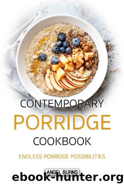 Contemporary Porridge Cookbook: Endless Porridge Possibilities by Angel Burns