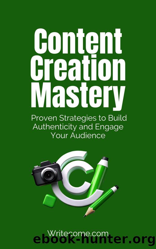 Content Creation Mastery: Proven Strategies to Build Authenticity and Engage Your Audience by Team WriteCome