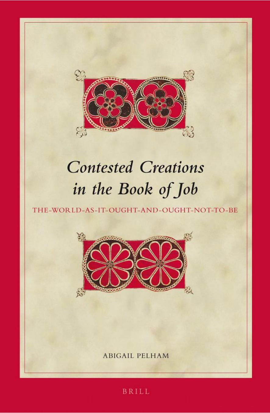 Contested Creations in the Book of Job: The-World-as-It-Ought-and-Ought-Not-to-Be by Abigail Pelham