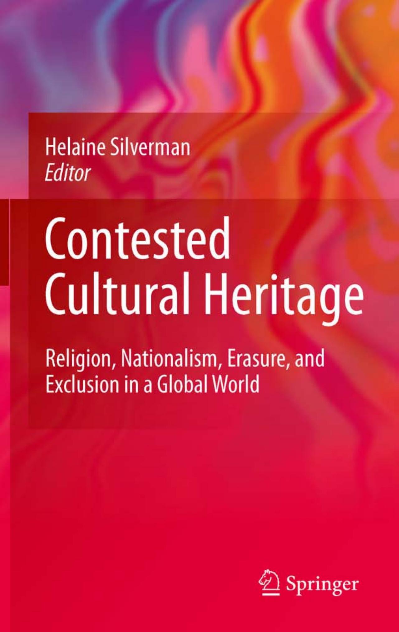 Contested Cultural Heritage: Religion, Nationalism, Erasure, and Exclusion in a Global World by Helaine Silverman (auth.) Helaine Silverman (eds.)