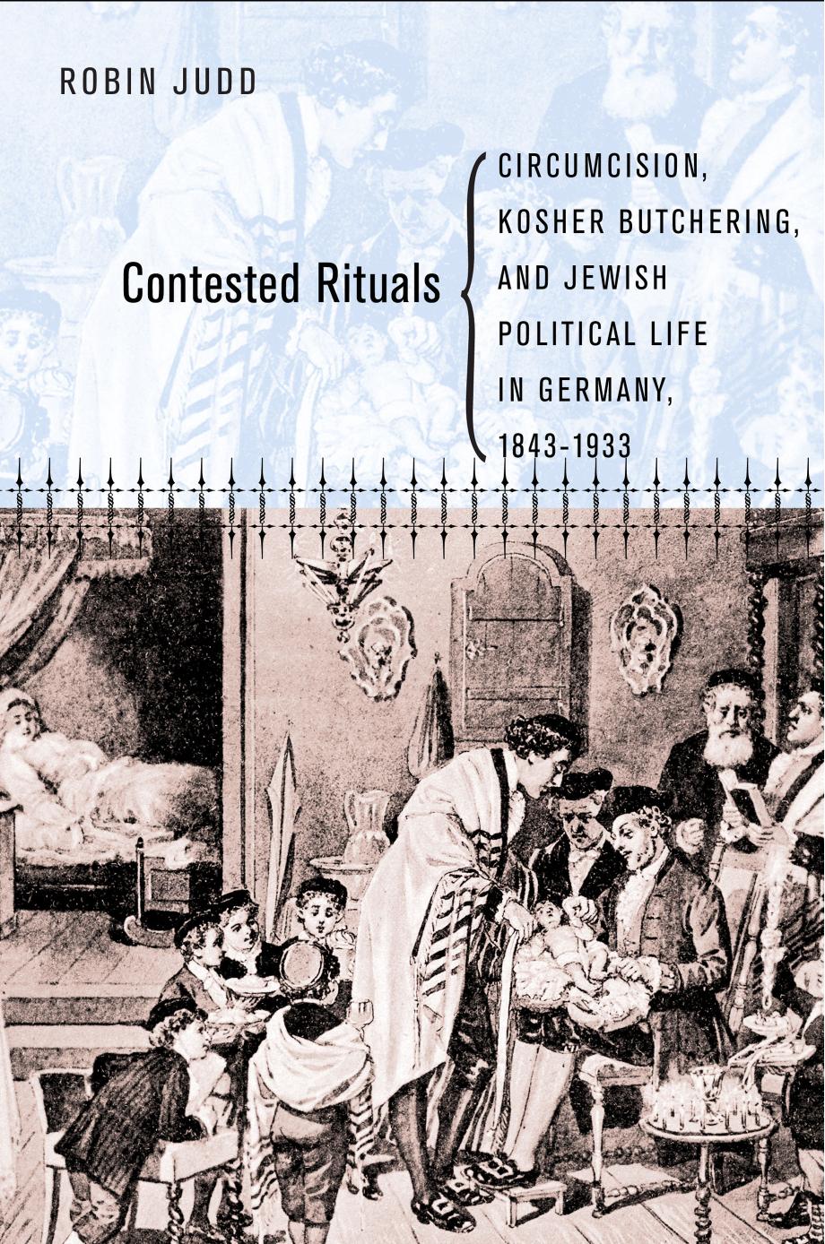 Contested Rituals: Circumcision, Kosher Butchering, and Jewish Political Life in Germany, 1843â1933 by Robin Judd