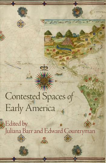 Contested Spaces of Early America by Juliana Barr (editor) Edward Countryman (editor)