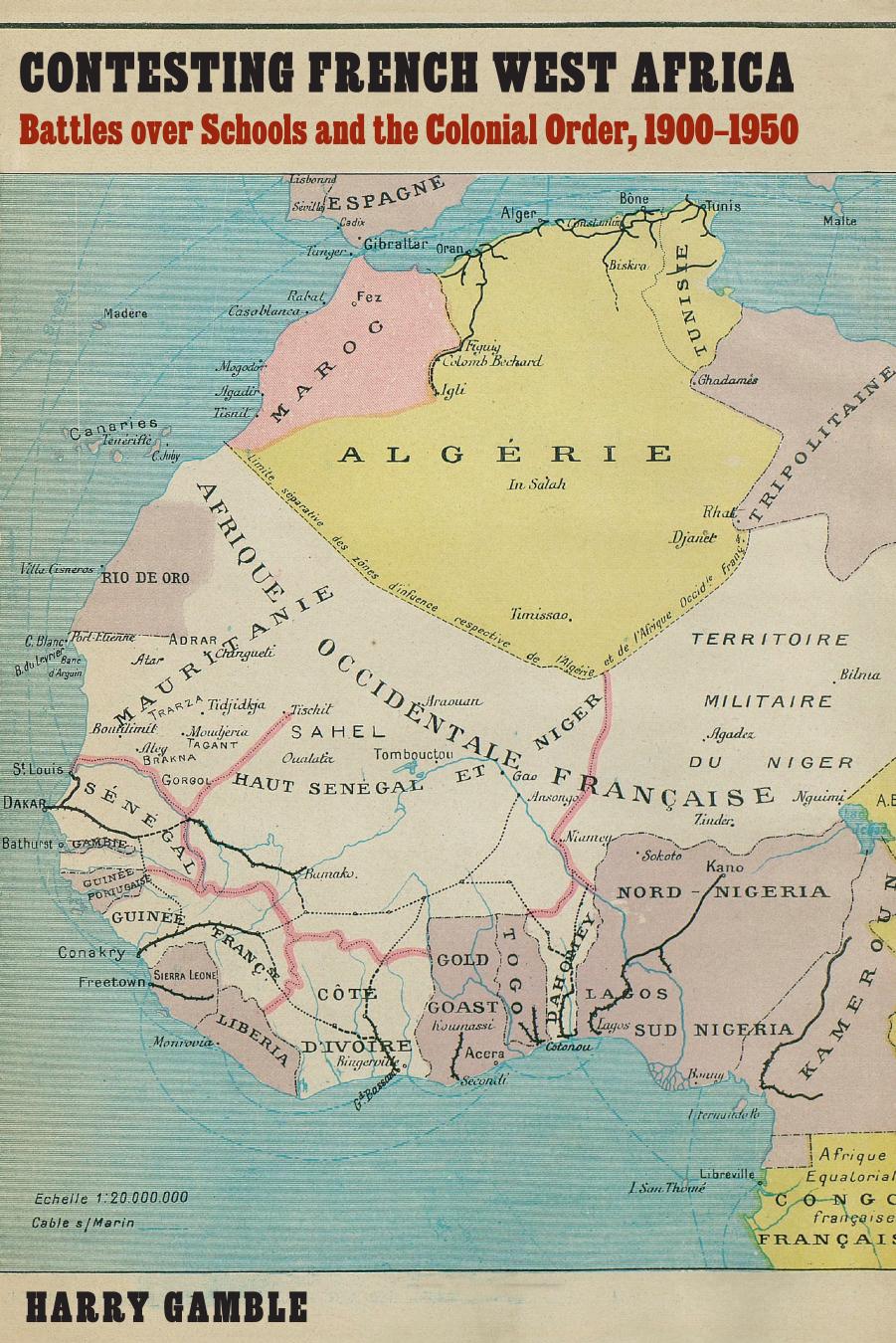 Contesting French West Africa: Battles over Schools and the Colonial Order, 1900â1950 by Harry Gamble