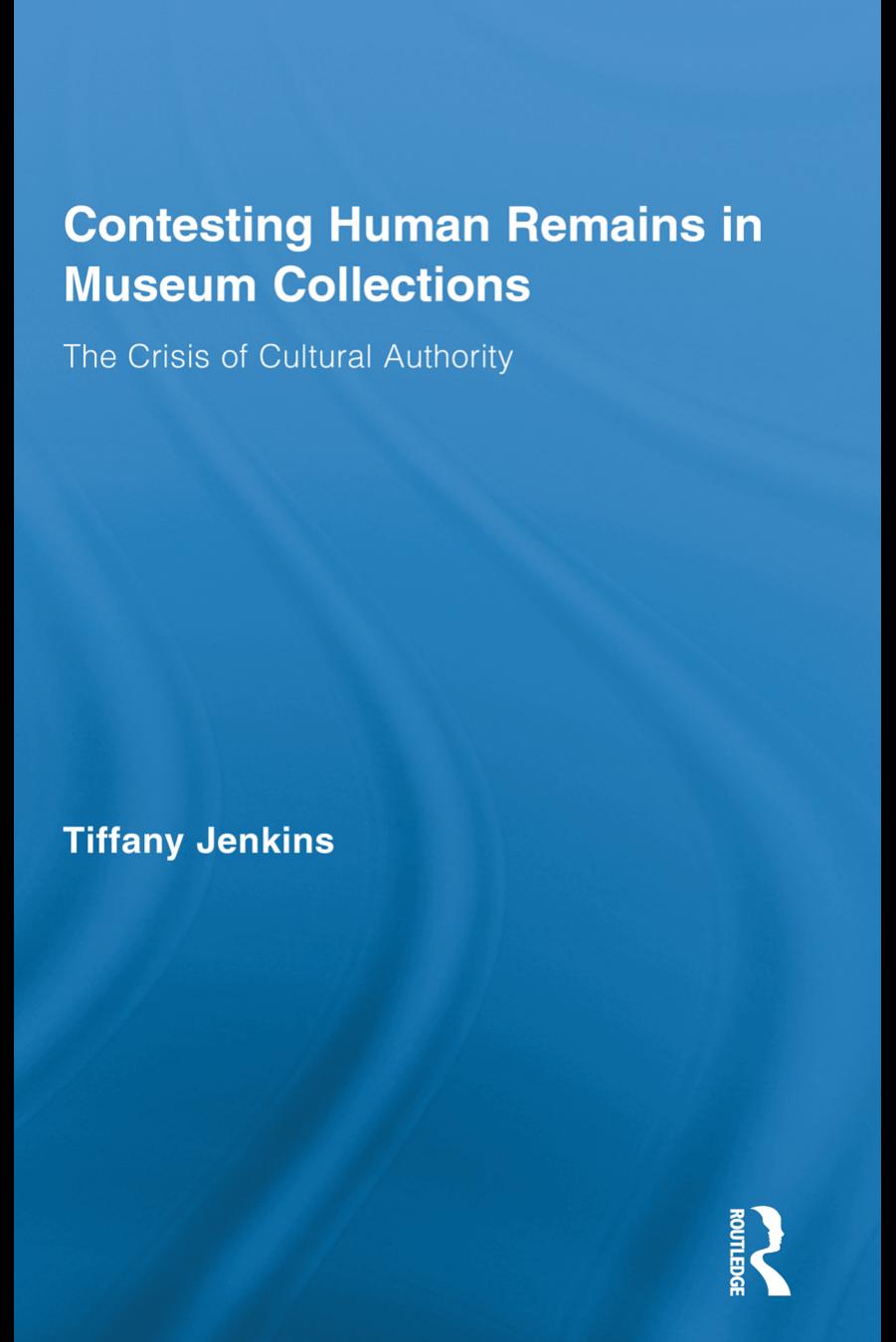 Contesting Human Remains in Museum Collections: The Crisis of Cultural Authority by Unknow