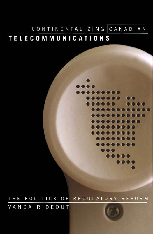 Continentalizing Canadian Telecommunications : The Politics of Regulatory Reform by Vanda Rideout