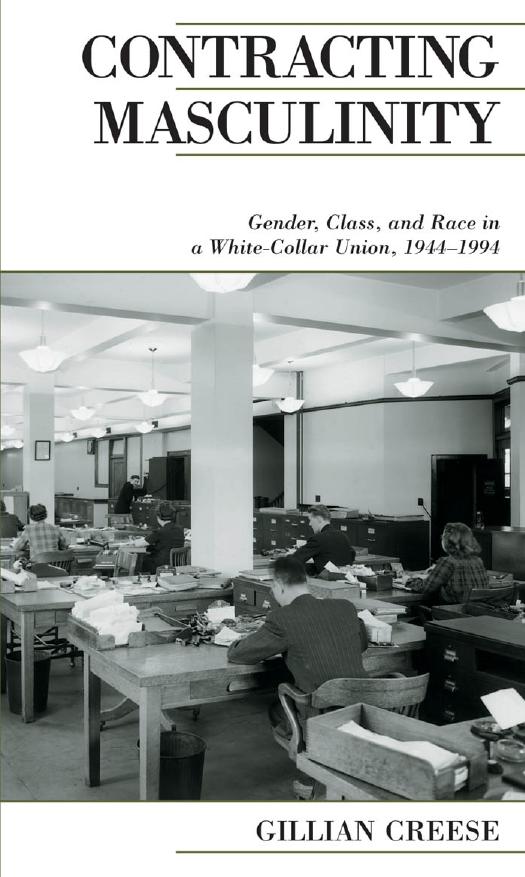 Contracting Masculinity : Gender, Class, and Race in a White-Collar Union, 1944-1994 by Gillian Creese