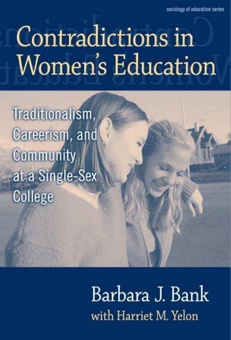 Contradictions in Women's Education: Traditionalism, Careerism, and Community at a Single-Sex College by Barbara J. Bank Harriet M. Yelon