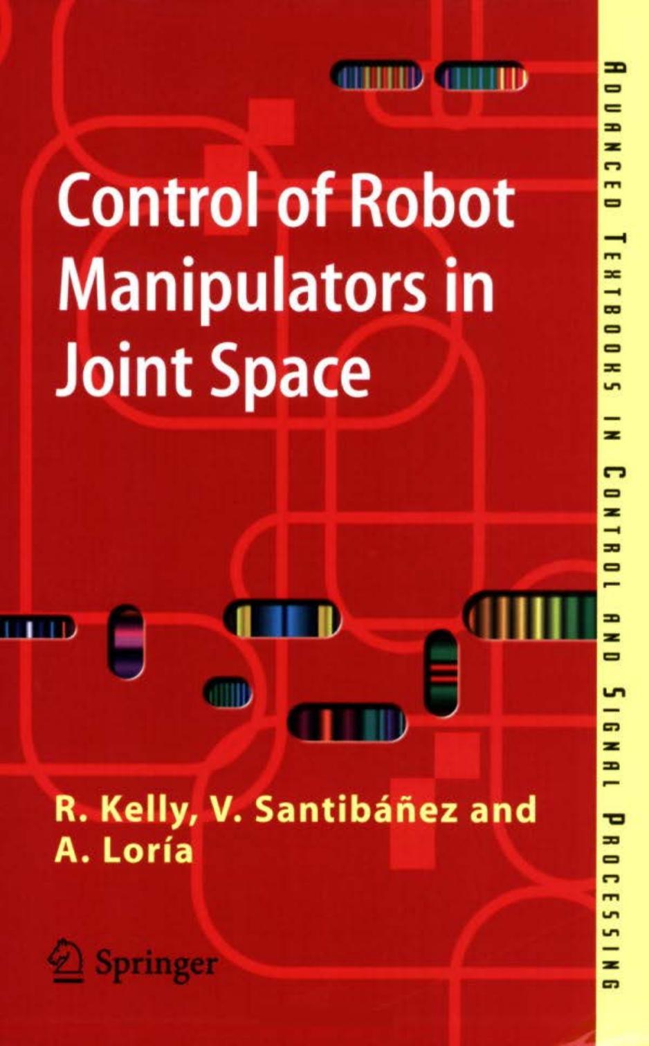 Control of Robot Manipulators in Joint Space (Advanced Textbooks in Control and Signal Processing) by Rafael Kelly Victor Santibanez Davila Julio Antonio Loria Perez