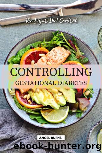 Controlling Gestational Diabetes: The Sugar Diet Control by Angel Burns