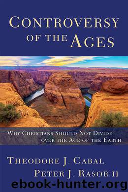 Controversy of the Ages: Why Christians Should Not Divide over the Age of the Earth by Theodore J. Cabal & Peter J. Rasor