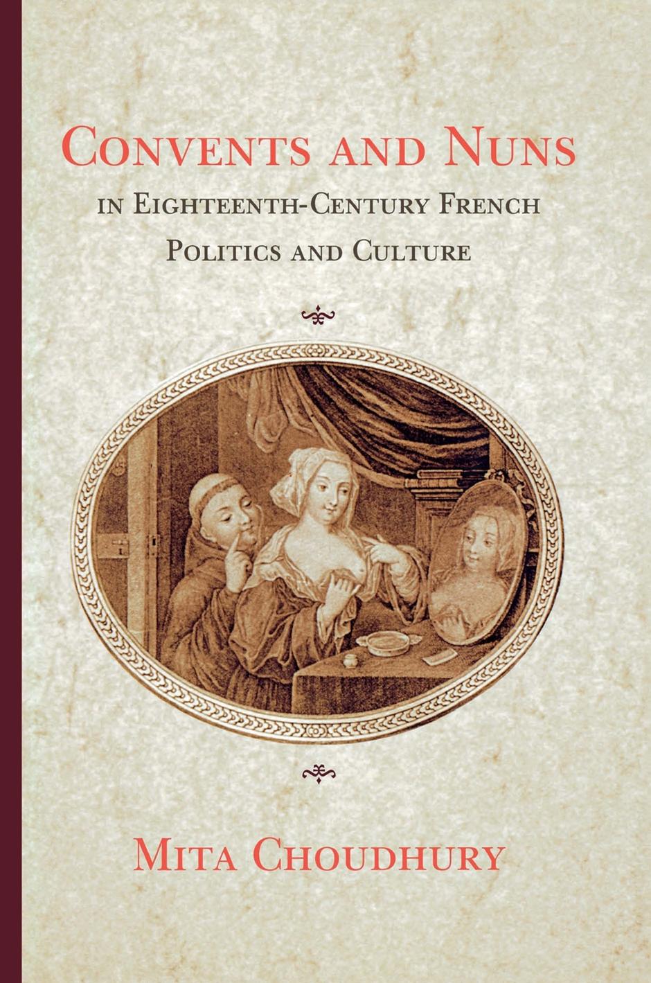Convents and Nuns in Eighteenth-Century French Politics and Culture by Mita Choudhury