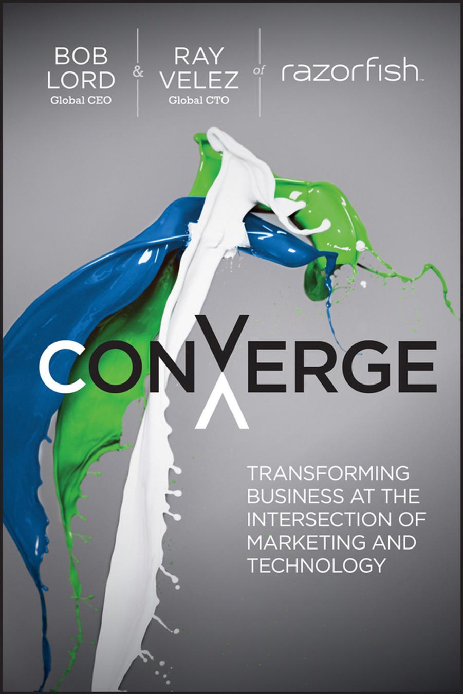 Converge: Transforming Business at the Intersection of Marketing and Technology by Unknow