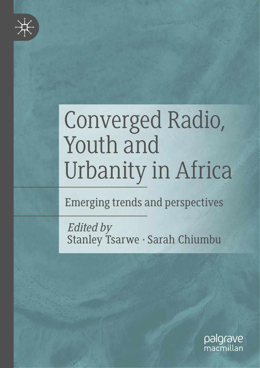 Converged Radio, Youth and Urbanity in Africa: Emerging trends and perspectives by Stanley Tsarwe Sarah Chiumbu
