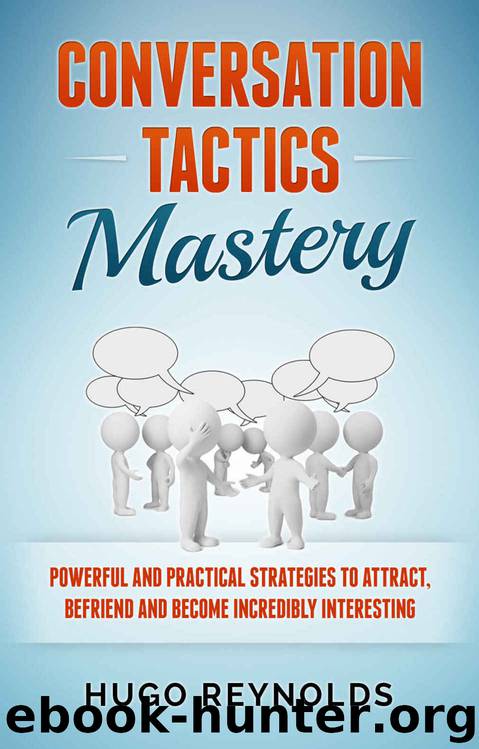 Conversation Tactics Mastery: Powerful and Practical Strategies to Attract, Befriend and Become Incredibly Interesting by Hugo Reynolds