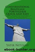 Conversational Portuguese Quick and Easy: The Most Innovative Technique to Learn the Brazilian Portuguese Language. For Beginners, Intermediate, and Advanced Speakers by Yatir Nitzany