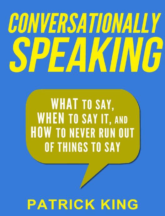 Conversationally Speaking: WHAT to Say, WHEN to Say It, and HOW to Never Run Out of Things to Say (Communication Skills, Social Skills, Small talk, People Skills) by Patrick King