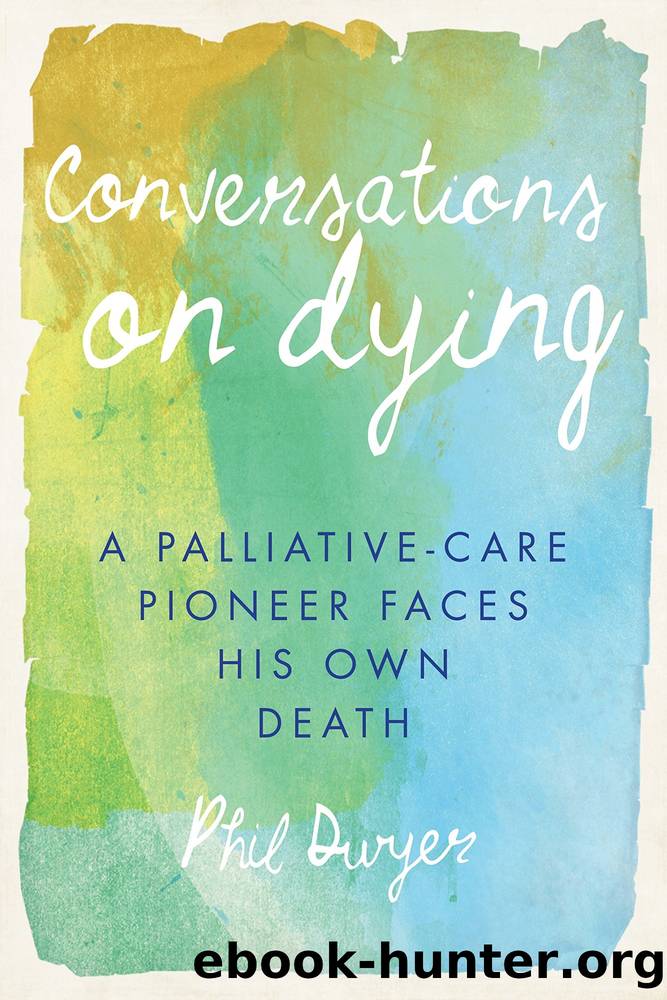 Conversations on Dying: A Palliative-Care Pioneer Faces His Own Death by Phil Dwyer
