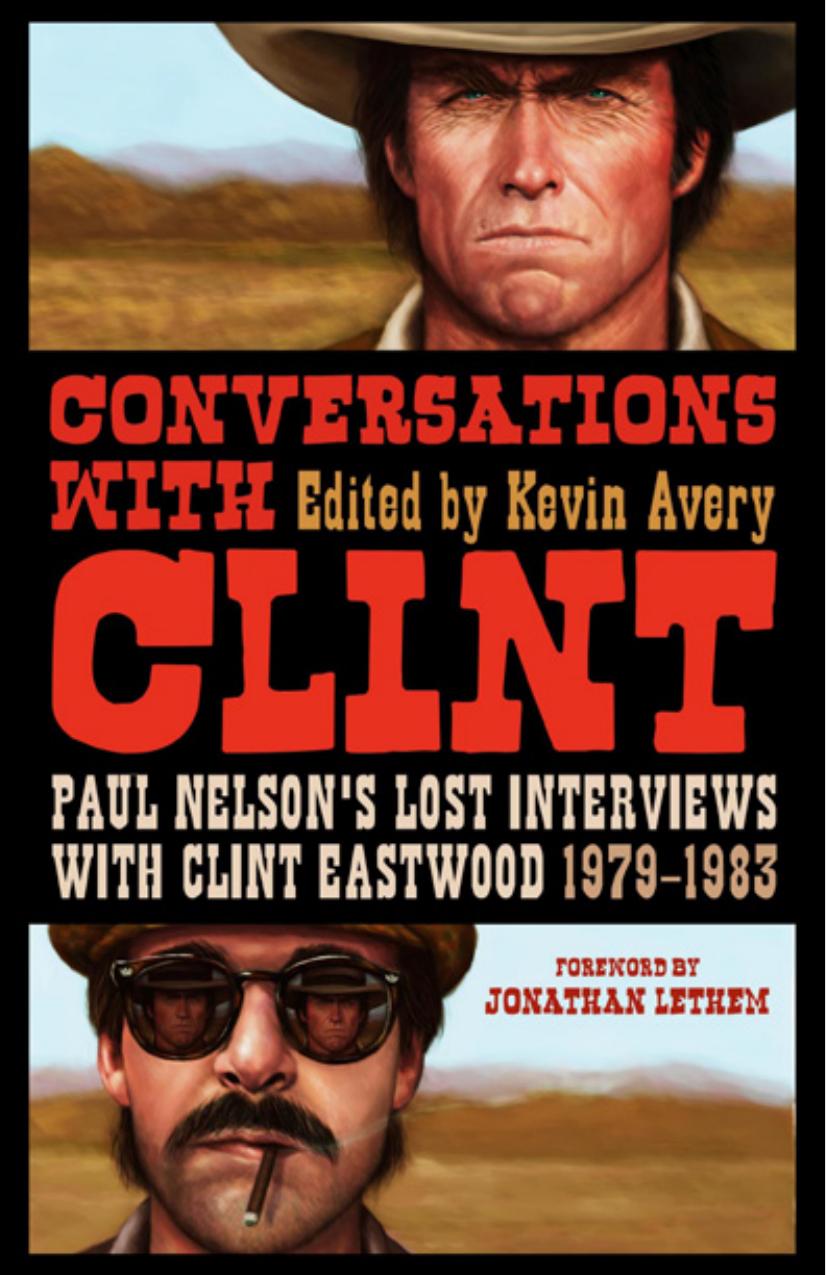Conversations with Clint: Paul Nelson's Lost Interviews with Clint Eastwood, 1979-1983 by Kevin Avery