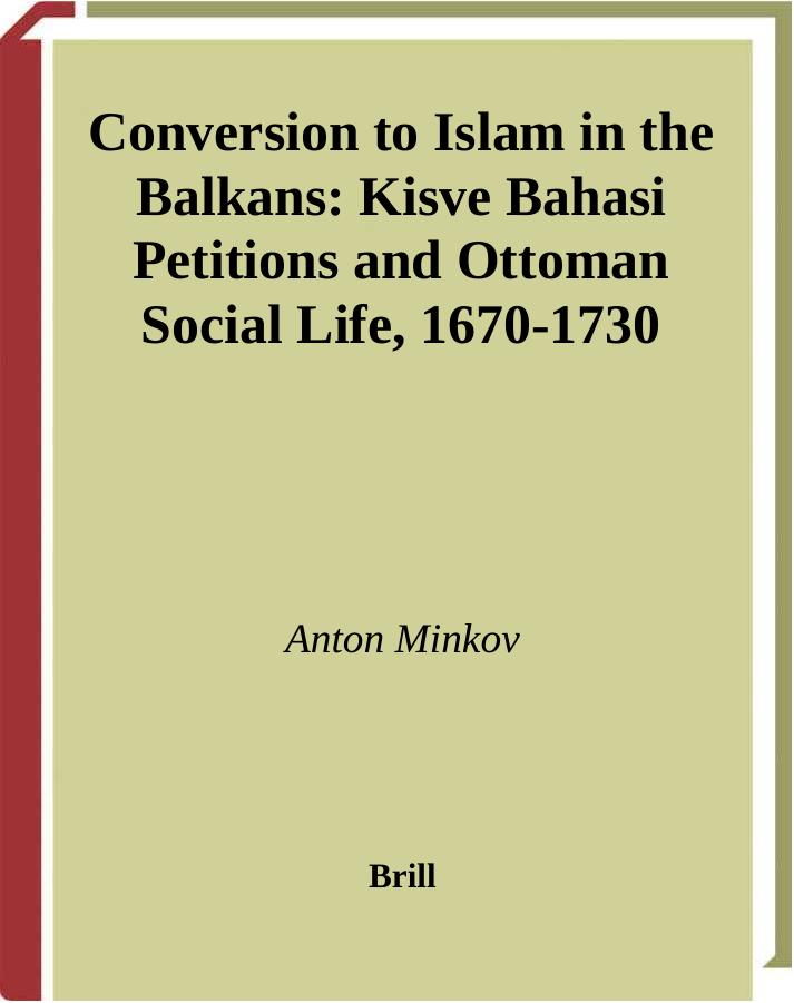 Conversion to Islam in the Balkans: Kisve Bahasi Petitions and Ottoman Social Life, 1670-1730 (Ottoman Empire and Its Heritage) by Anton Minkov