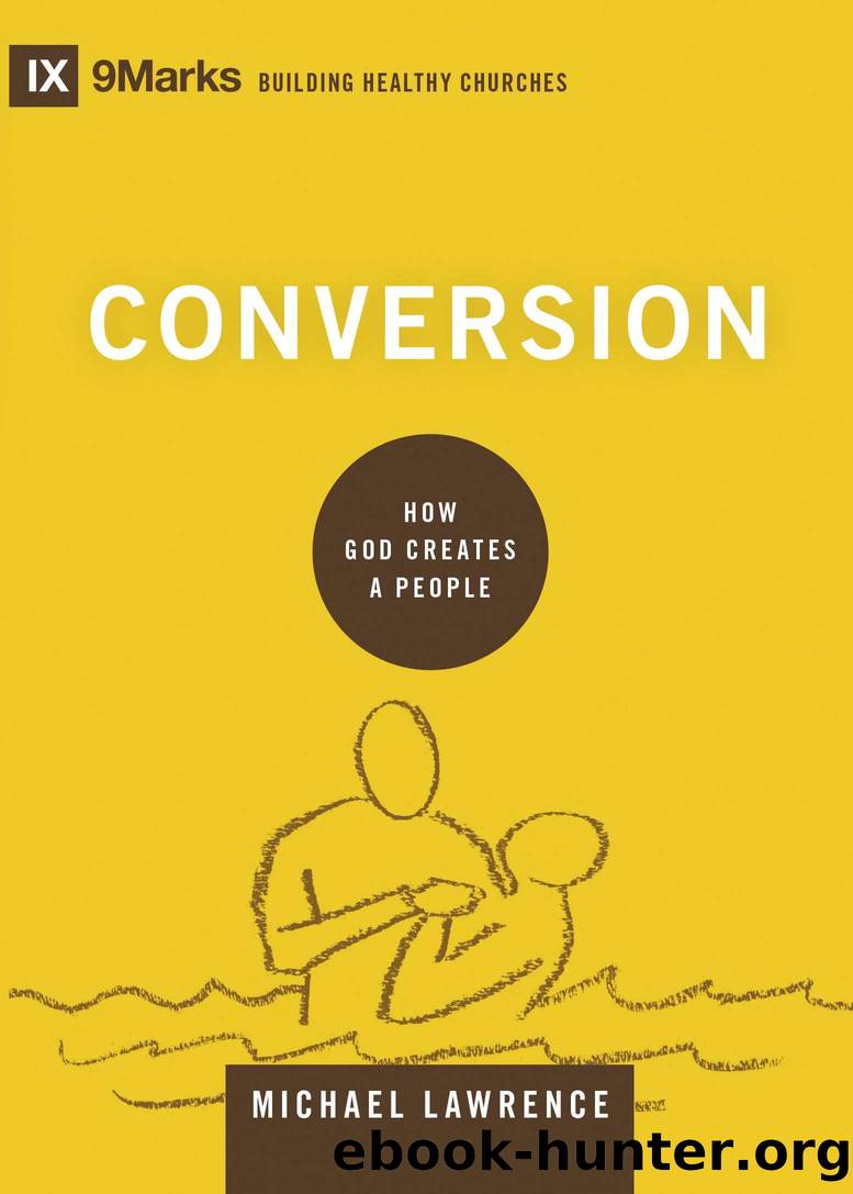 Conversion: How God Creates a People (9marks: Building Healthy Churches) by Michael Lawrence