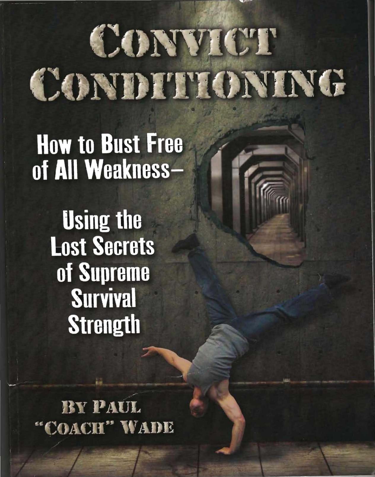 Convict Conditioning: How to Bust Free of All Weakness--Using the Lost Secrets of Supreme Survival Strength by Paul Wade