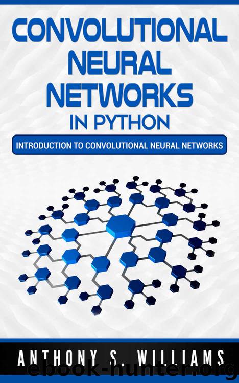 Convolutional Neural Networks in Python: Introduction to Convolutional Neural Networks by Anthony Williams