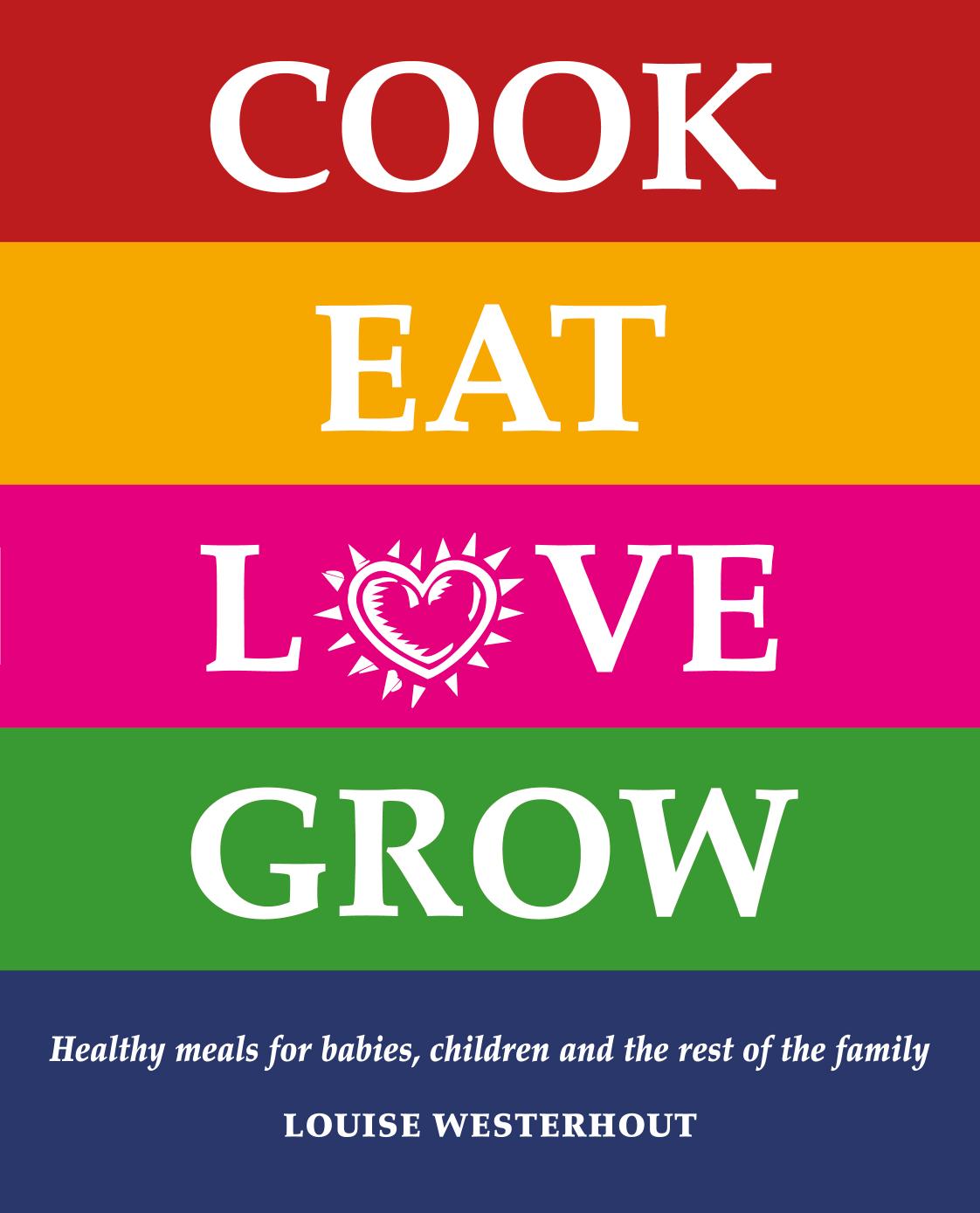 Cook Eat Love Grow: Healthy meals for babies, children and the rest of the family by Louise Westerhout