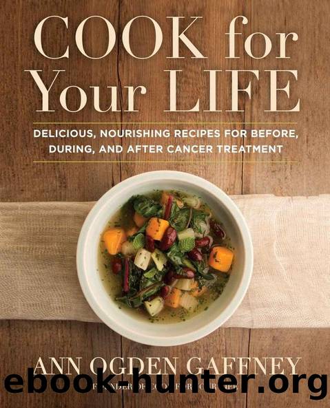 Cook For Your Life: Delicious, Nourishing Recipes for Before, During, and After Cancer Treatment by Ann Ogden Gaffney