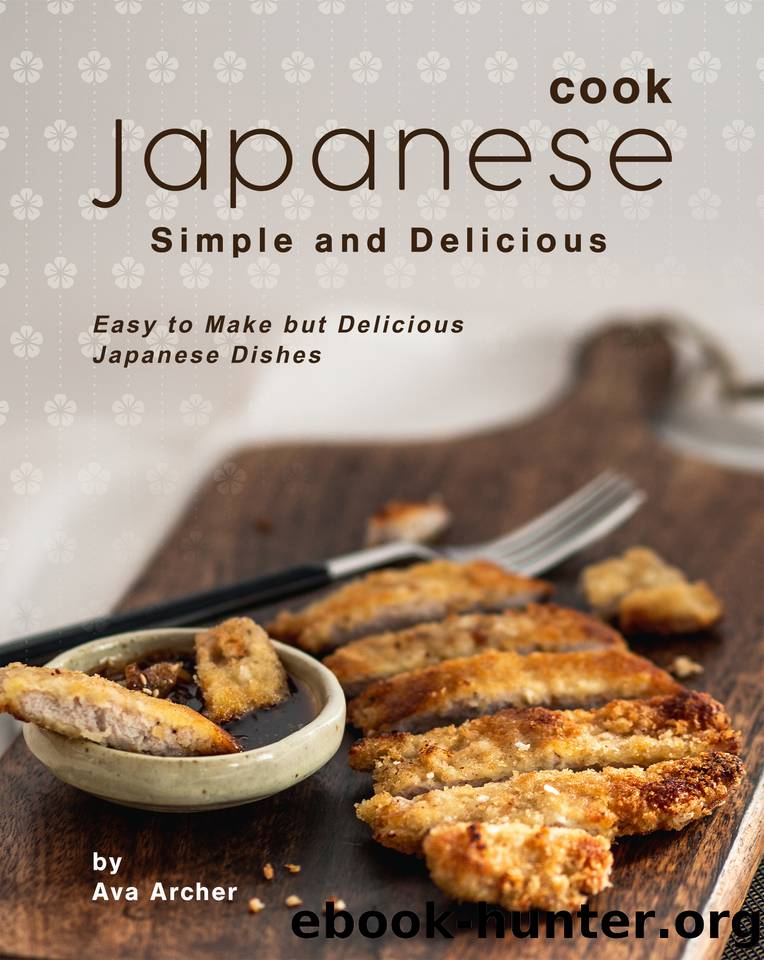 Cook Japanese: Simple and Delicious: Easy to Make but Delicious Japanese Dishes by Ava Archer