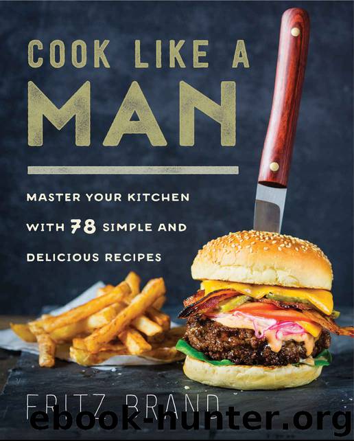 Cook Like a Man: Master Your Kitchen with 78 Simple and Delicious Recipes by Brand Fritz