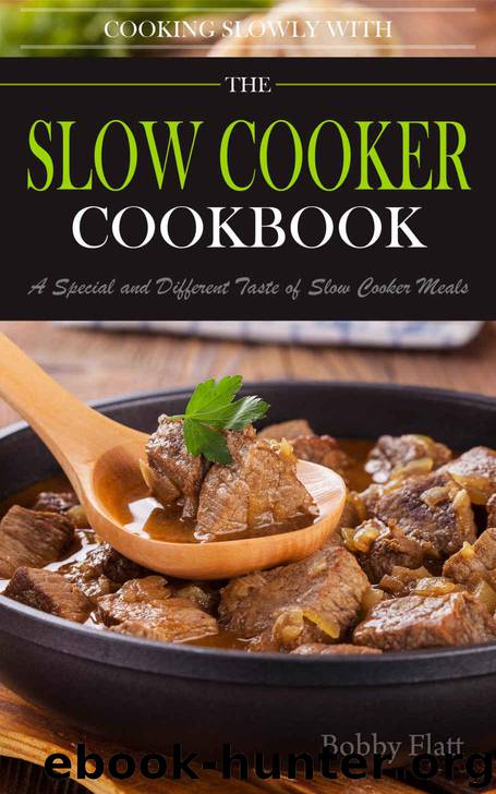 Cook Slowly with The Slow Cooker Cookbook: A Special and Different Taste of Slow Cooker Meals. by Flatt Bobby