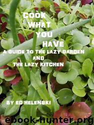 Cook What You Have a Guide to the Lazy Garden and the Lazy Kitchen by Ed Helenski