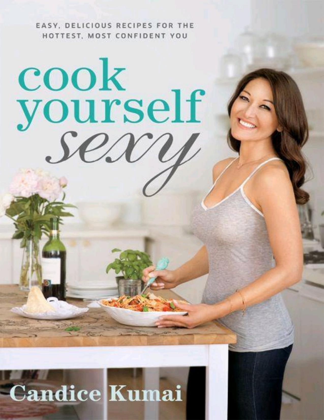 Cook Yourself Sexy: Easy, Delicious Recipes for the Hottest, Most Confident You by Kumai Candice
