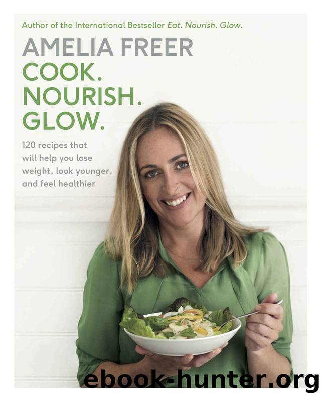 Cook. Nourish. Glow.: 120 Recipes That Will Help You Lose Weight, Look Younger, and Feel Healthier by Amelia Freer
