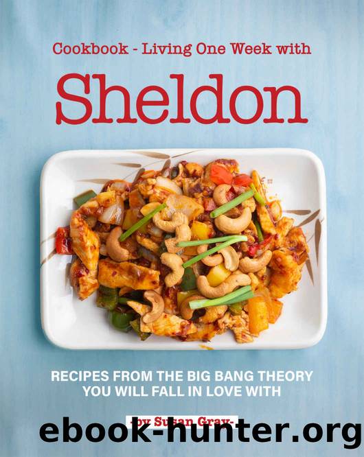 Cookbook - Living One Week with Sheldon: Recipes from The Big Bang Theory You Will Fall in Love With by Susan Gray