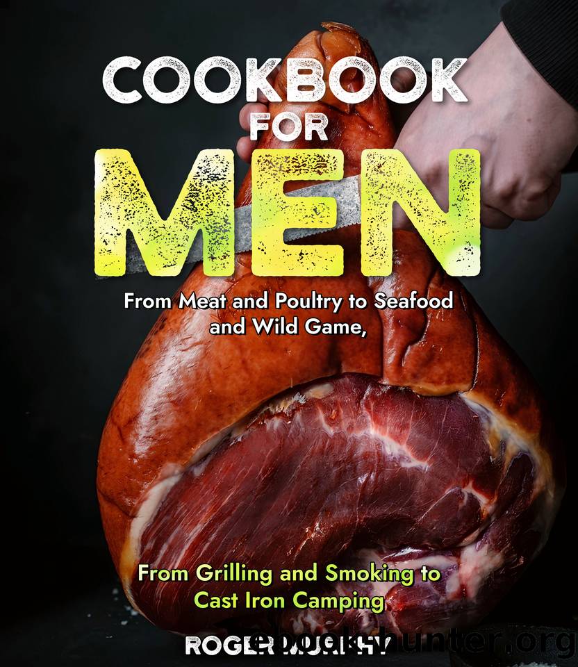 Cookbook for Men: From Meat and Poultry to Seafood and Wild Game, From Grilling and Smoking to Cast Iron Camping by Murphy Roger