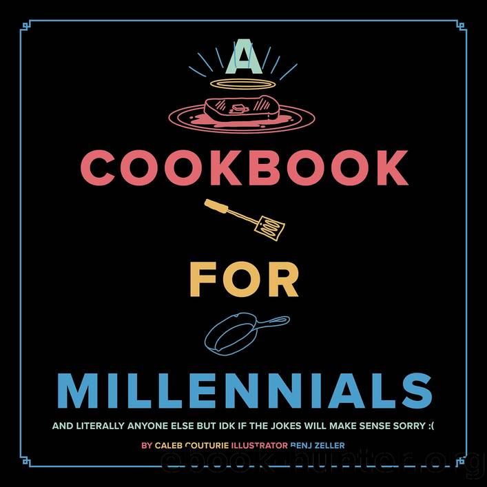 Cookbook for Millennials: And Literally Anyone Else But IDK If the Jokes Will Make Sense Sorry :( by Caleb Couturie