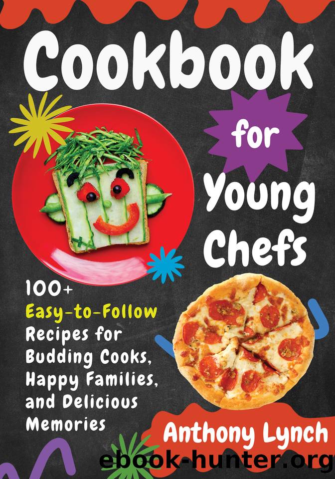 Cookbook for Young Chefs: 100+ Easy-to-Follow Recipes for Budding Cooks, Happy Families, and Delicious Memories by Lynch Anthony